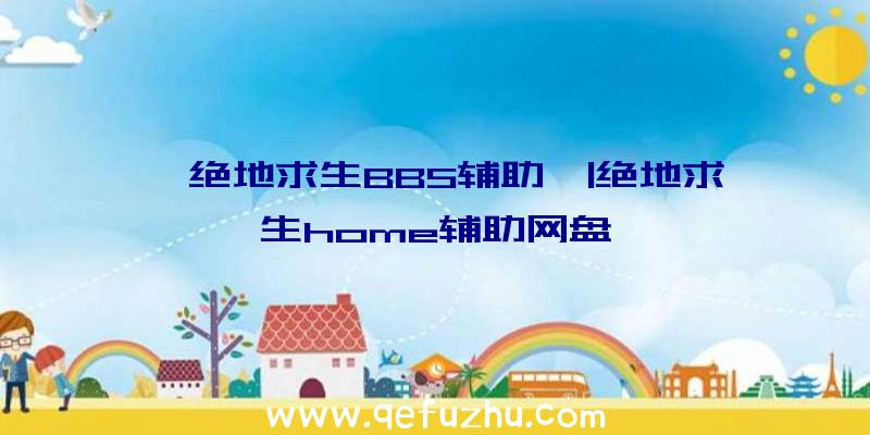 「绝地求生BBS辅助」|绝地求生home辅助网盘